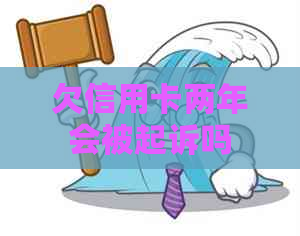 欠信用卡两年会被起诉吗