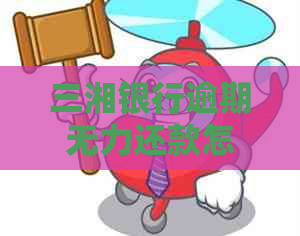 三湘银行逾期无力还款怎么办