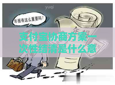 支付宝协商方案一次性结清是什么意思