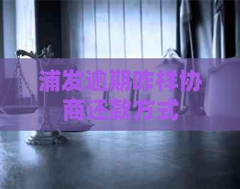 浦发逾期咋样协商还款方式