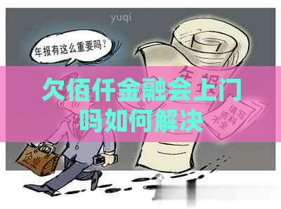 欠佰仟金融会上门吗如何解决