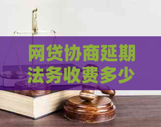 网贷协商延期法务收费多少合理