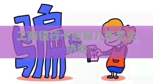 工商银行卡逾期几年怎么协商