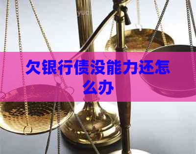欠银行债没能力还怎么办