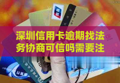 深圳信用卡逾期找法务协商可信吗需要注意什么