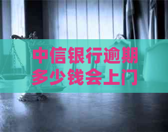 中信银行逾期多少钱会上门催债