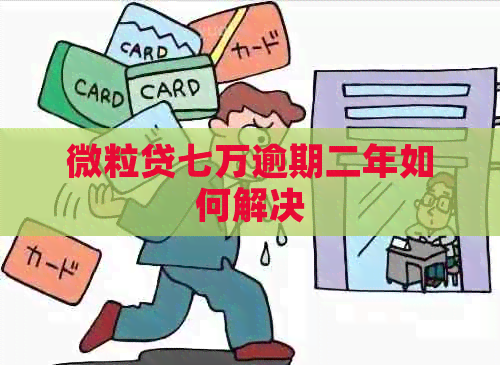 微粒贷七万逾期二年如何解决