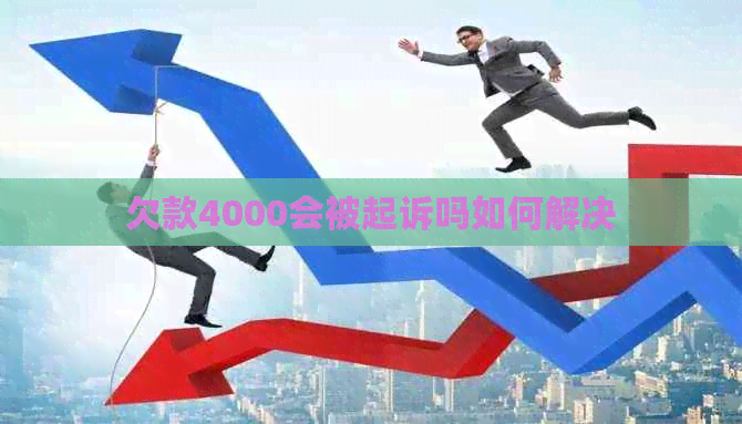 欠款4000会被起诉吗如何解决
