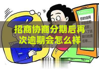 招商协商分期后再次逾期会怎么样 招商协商分期后再次逾期会怎么样