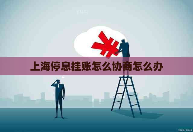 上海停息挂账怎么协商怎么办 上海停息挂账怎么协商怎么办
