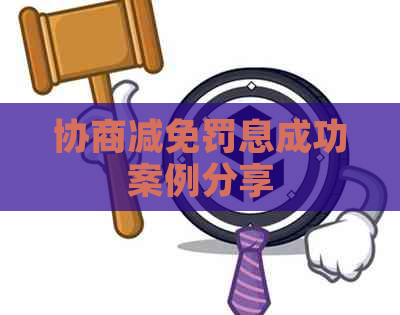 协商减免罚息成功案例分享