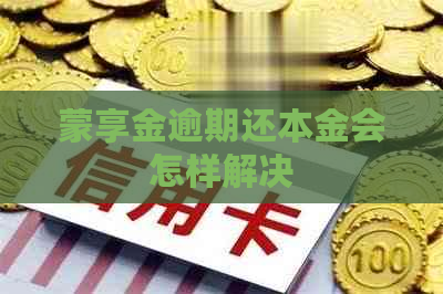 蒙享金逾期还本金会怎样解决 蒙享金逾期还本金会怎样解决