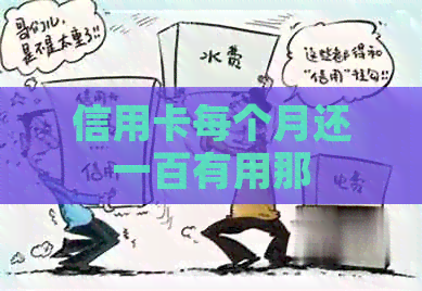 信用卡每个月还一百有用那