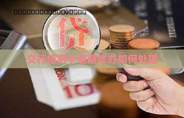 交行信用卡逾期咋办如何处理