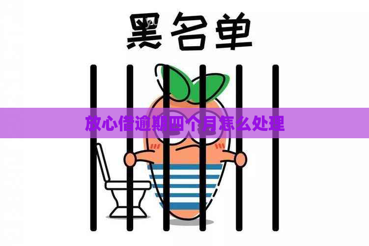 放心借逾期四个月怎么处理