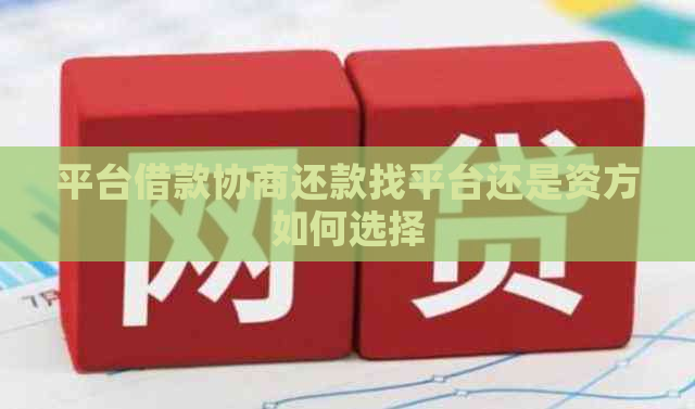 平台借款协商还款找平台还是资方如何选择
