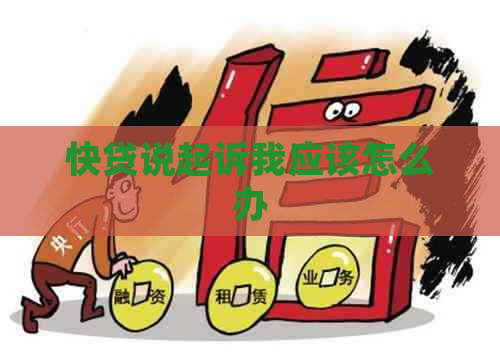 快贷说起诉我应该怎么办