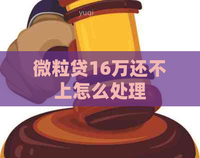 微粒贷16万还不上怎么处理