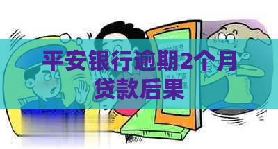 平安银行逾期2个月贷款后果