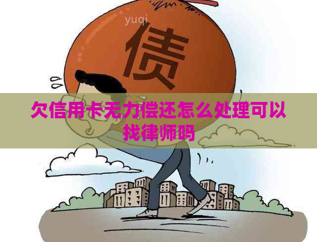 欠信用卡无力偿还怎么处理可以找律师吗