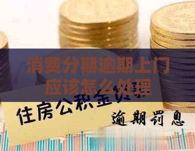 消费分期逾期上门应该怎么处理