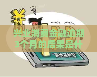 兴业消费金融逾期3个月的后果是什么