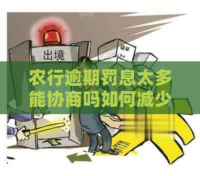 农行逾期罚息太多能协商吗如何减少罚息金额