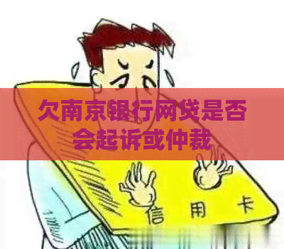 欠南京银行网贷是否会起诉或仲裁