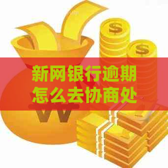 新网银行逾期怎么去协商处理