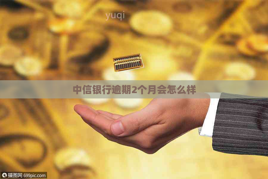 中信银行逾期2个月会怎么样