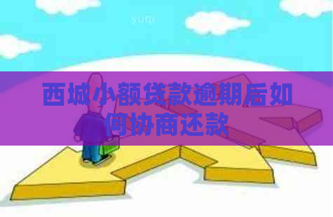 西城小额贷款逾期后如何协商还款