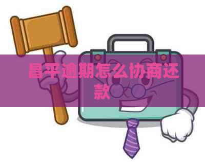 昌平逾期怎么协商还款