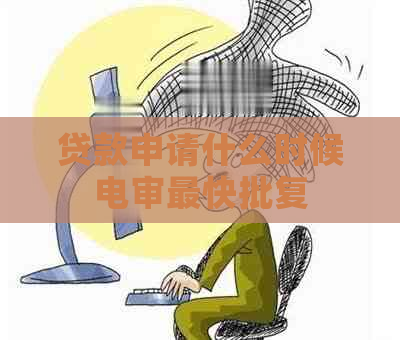 贷款申请什么时候电审最快批复