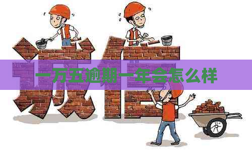 一万五逾期一年会怎么样