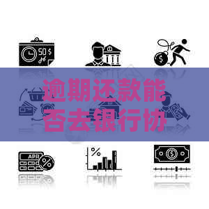 逾期还款能否去银行协商