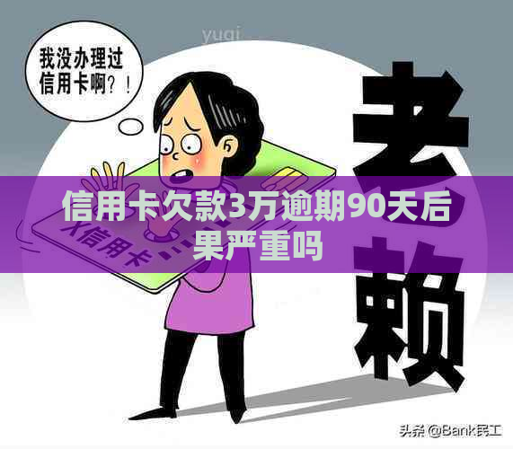 信用卡欠款3万逾期90天后果严重吗