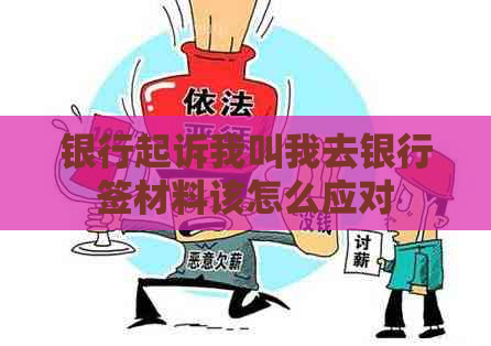 银行起诉我叫我去银行签材料该怎么应对