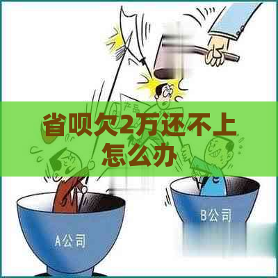 省呗欠2万还不上怎么办