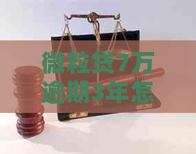微粒贷7万逾期3年怎么办