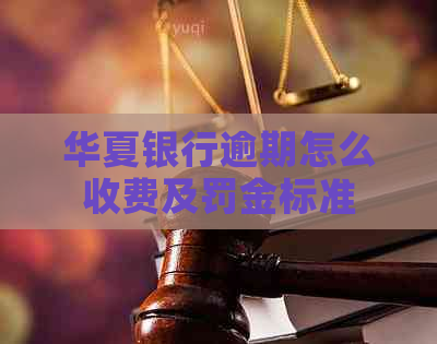 华夏银行逾期怎么收费及罚金标准