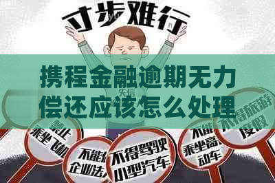 携程金融逾期无力偿还应该怎么处理