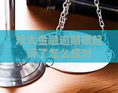 欢太金融逾期被起诉了怎么应对