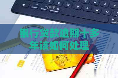 银行贷款逾期十多年该如何处理