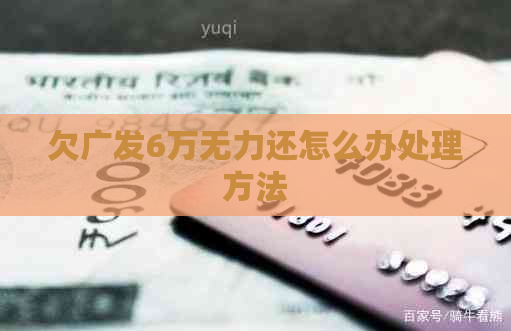 欠广发6万无力还怎么办处理方法