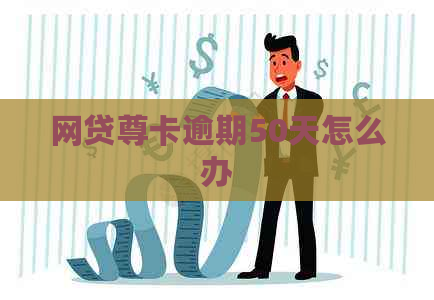 网贷尊卡逾期50天怎么办
