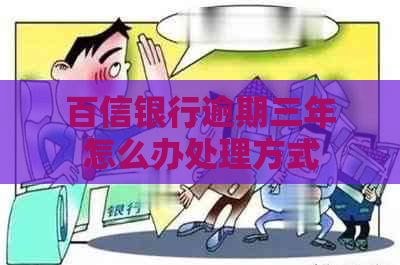 百信银行逾期三年怎么办处理方式
