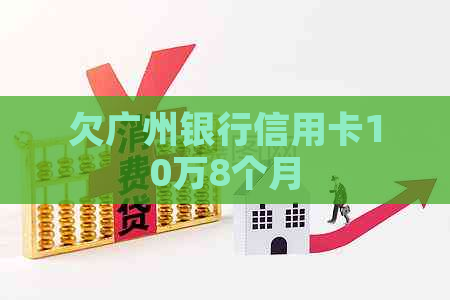 欠广州银行信用卡10万8个月
