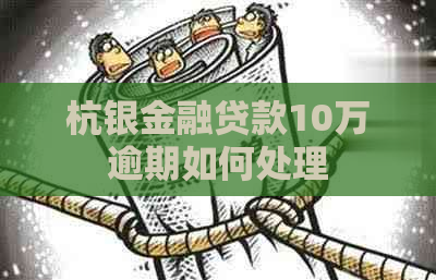 杭银金融贷款10万逾期如何处理