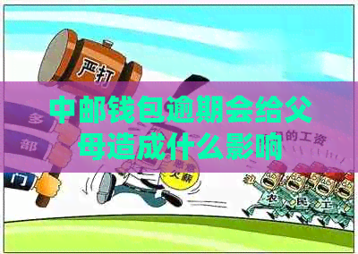 中邮钱包逾期会给父母造成什么影响 中邮钱包逾期会给父母造成什么影响