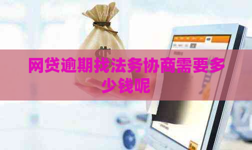 网贷逾期找法务协商需要多少钱呢